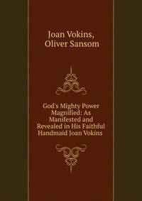 God's Mighty Power Magnified: As Manifested and Revealed in His Faithful Handmaid Joan Vokins .
