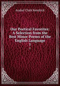 Our Poetical Favorites: A Selection from the Best Minor Poems of the English Language. 1