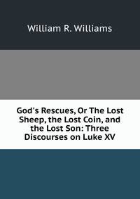 God's Rescues, Or The Lost Sheep, the Lost Coin, and the Lost Son: Three Discourses on Luke XV.