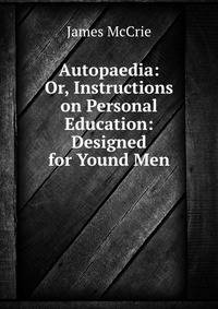 Autopaedia: Or, Instructions on Personal Education: Designed for Yound Men