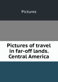 Pictures of travel in far-off lands. Central America