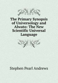 The Primary Synopsis of Universology and Alwato: The New Scientific Universal Language