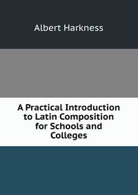 A Practical Introduction to Latin Composition for Schools and Colleges