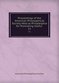 Proceedings of the American Philosophical Society Held at Philadelphia for Promoting Useful .. 11