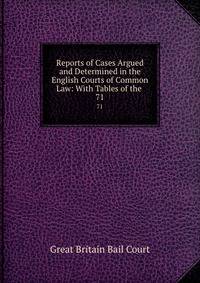 Reports of Cases Argued and Determined in the English Courts of Common Law: With Tables of the .. 71