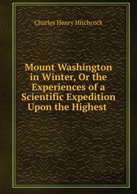 Mount Washington in Winter, Or the Experiences of a Scientific Expedition Upon the Highest .
