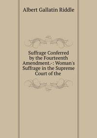 Suffrage Conferred by the Fourteenth Amendment.-: Woman's Suffrage in the Supreme Court of the .