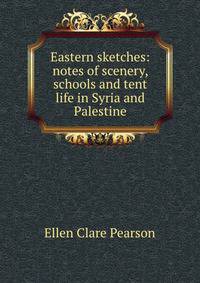 Eastern sketches: notes of scenery, schools and tent life in Syria and Palestine