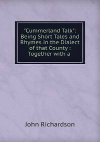 "Cummerland Talk": Being Short Tales and Rhymes in the Dialect of that County : Together with a .