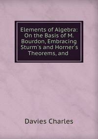 Elements of Algebra: On the Basis of M. Bourdon, Embracing Sturm's and Horner's Theorems, and .