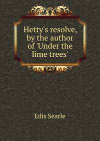 Hetty's resolve, by the author of 'Under the lime trees'.