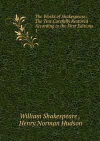 The Works of Shakespeare: The Text Carefully Restored According to the First Editions. 1