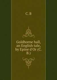 Goldhorne hall, an English tale, by Epine d'Or (C.B.).