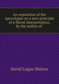 An exposition of the Apocalypse on a new principle of a literal interpretation, by the author of .