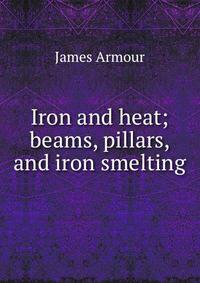 Iron and heat; beams, pillars, and iron smelting