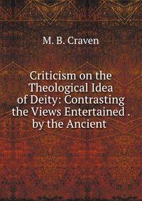 Criticism on the Theological Idea of Deity: Contrasting the Views Entertained . by the Ancient .