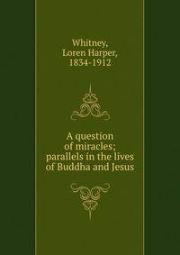 A question of miracles; parallels in the lives of Buddha and Jesus
