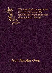 The practical science of the Cross in the use of the sacraments of penance and the eucharist. Transl