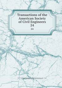 Transactions of the American Society of Civil Engineers. 24