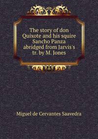 The story of don Quixote and his squire Sancho Panza abridged from Jarvis's tr. by M. Jones