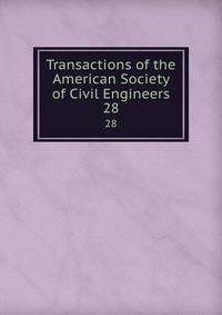 Transactions of the American Society of Civil Engineers. 28