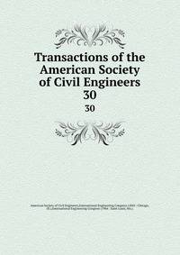Transactions of the American Society of Civil Engineers. 30