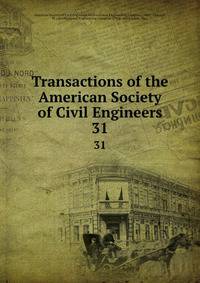Transactions of the American Society of Civil Engineers. 31