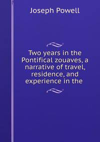 Two years in the Pontifical zouaves, a narrative of travel, residence, and experience in the .