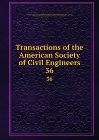 Transactions of the American Society of Civil Engineers. 36