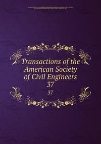 Transactions of the American Society of Civil Engineers. 37