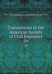 Transactions of the American Society of Civil Engineers. 39