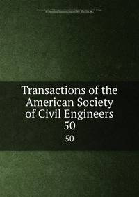 Transactions of the American Society of Civil Engineers. 50