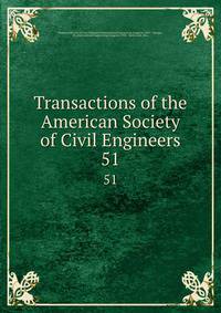 Transactions of the American Society of Civil Engineers. 51