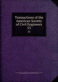 Transactions of the American Society of Civil Engineers. 53