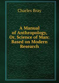 A Manual of Anthropology, Or, Science of Man: Based on Modern Research