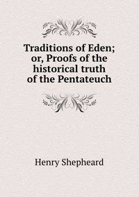 Traditions of Eden; or, Proofs of the historical truth of the Pentateuch