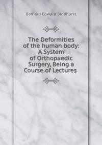 The Deformities of the human body: A System of Orthopaedic Surgery, Being a Course of Lectures .