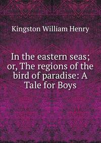 In the eastern seas; or, The regions of the bird of paradise: A Tale for Boys