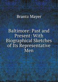Baltimore: Past and Present: With Biographical Sketches of Its Representative Men