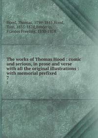 The works of Thomas Hood : comic and serious, in prose and verse with all the original illustrations : with memorial prefixed. 7