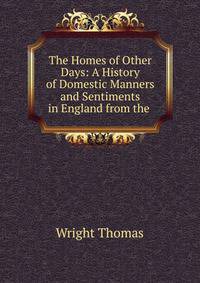 The Homes of Other Days: A History of Domestic Manners and Sentiments in England from the .