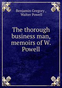 The thorough business man, memoirs of W. Powell