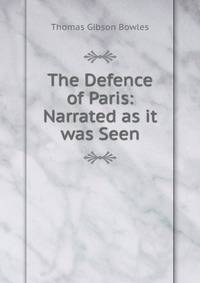 The Defence of Paris: Narrated as it was Seen