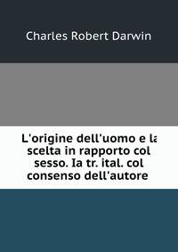 L'origine dell'uomo e la scelta in rapporto col sesso. Ia tr. ital. col consenso dell'autore .