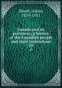Canada and its provinces; a history of the Canadian people and their institutions. 19