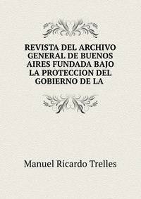 REVISTA DEL ARCHIVO GENERAL DE BUENOS AIRES FUNDADA BAJO LA PROTECCION DEL GOBIERNO DE LA .
