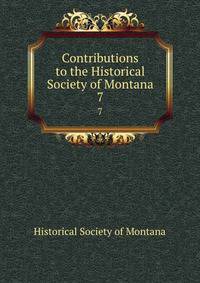 Contributions to the Historical Society of Montana. 7