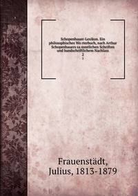Schopenhauer-Lexikon. Ein philosophisches Worterbuch, nach Arthur Schopenhauers sammtlichen Schriften und handschriftlichem Nachlass. 2