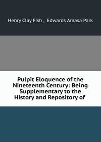 Pulpit Eloquence of the Nineteenth Century: Being Supplementary to the History and Repository of .