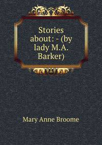 Stories about: - (by lady M.A. Barker).